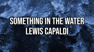 Lewis Capaldi  Something In The Water  Lyrics  Official [upl. by Synn]