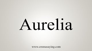 How To Say Aurelia [upl. by Egan]