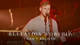 I Cant Believe  Live  Elevation Worship [upl. by Jo-Anne]