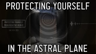 How To Protect Yourself in the Astral amp My quotNegativequot Encounters [upl. by Atiseret335]