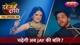 Kya Abh Chadegi Jay Ki Bali  FULL EPISODE 204  Dahej Daasi  Nazara TV [upl. by Okiman]