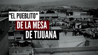 El quotPueblitoquot De La Mesa De Tijuana La Historia [upl. by Nwahsiek]